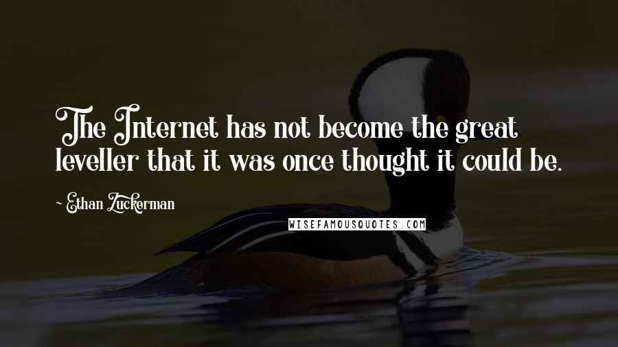 Ethan Zuckerman Quotes: The Internet has not become the great leveller that it was once thought it could be.