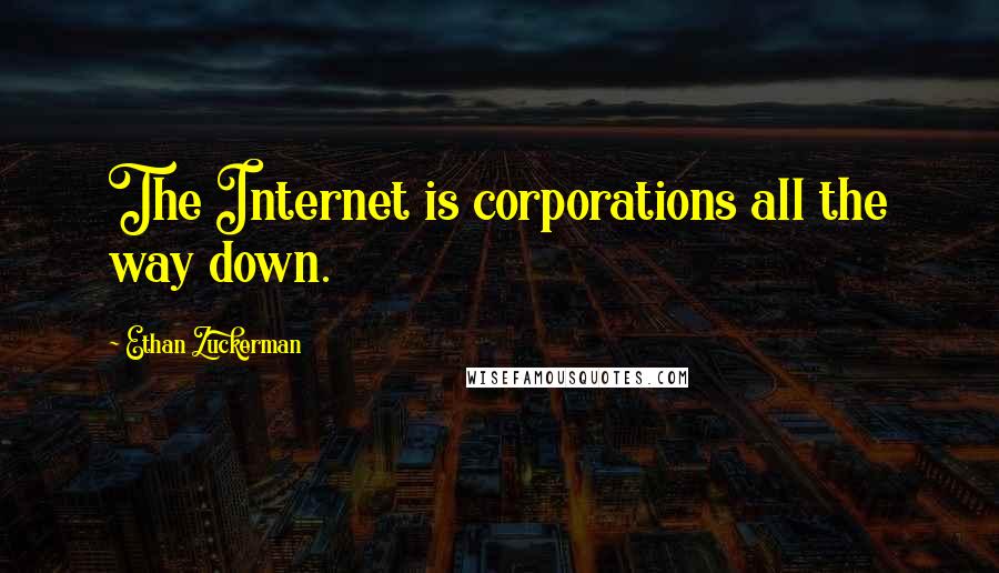 Ethan Zuckerman Quotes: The Internet is corporations all the way down.