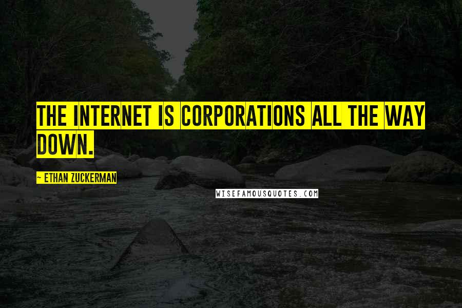 Ethan Zuckerman Quotes: The Internet is corporations all the way down.