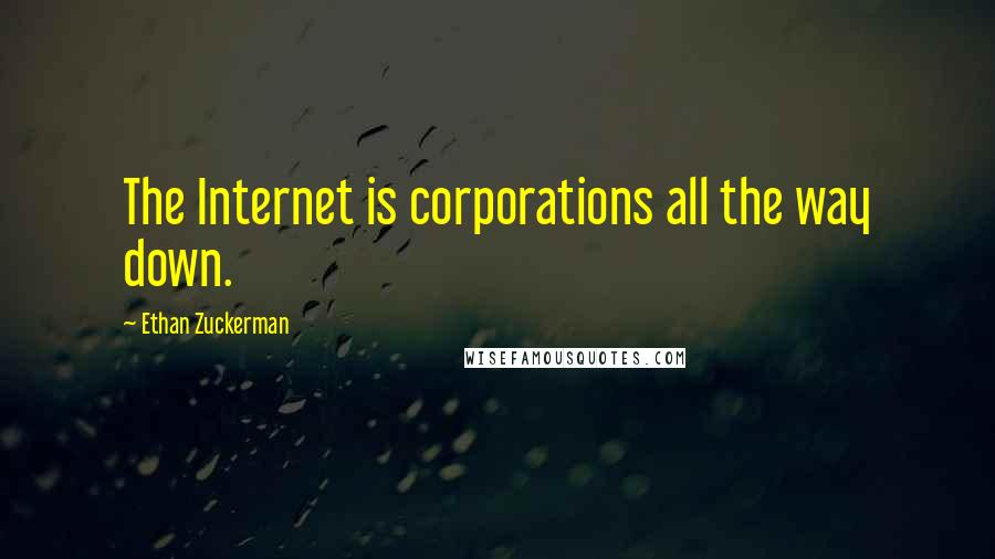 Ethan Zuckerman Quotes: The Internet is corporations all the way down.