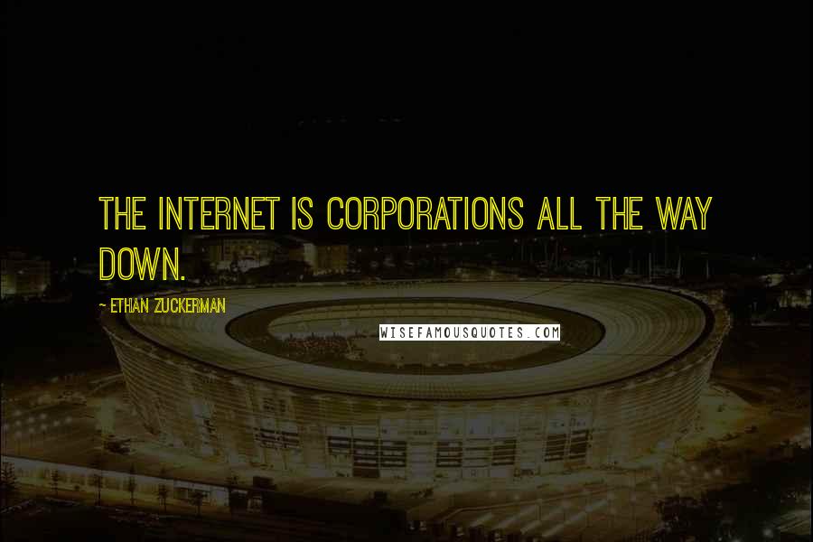Ethan Zuckerman Quotes: The Internet is corporations all the way down.