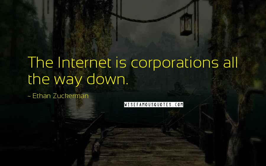 Ethan Zuckerman Quotes: The Internet is corporations all the way down.