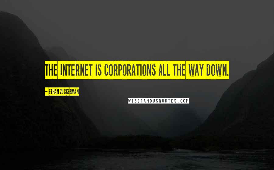 Ethan Zuckerman Quotes: The Internet is corporations all the way down.