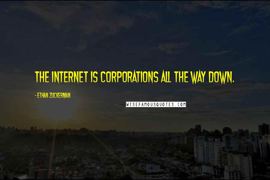 Ethan Zuckerman Quotes: The Internet is corporations all the way down.