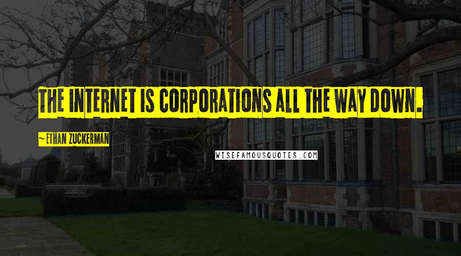 Ethan Zuckerman Quotes: The Internet is corporations all the way down.