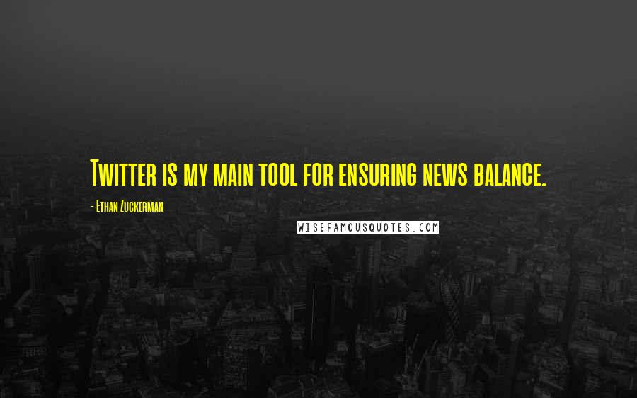 Ethan Zuckerman Quotes: Twitter is my main tool for ensuring news balance.