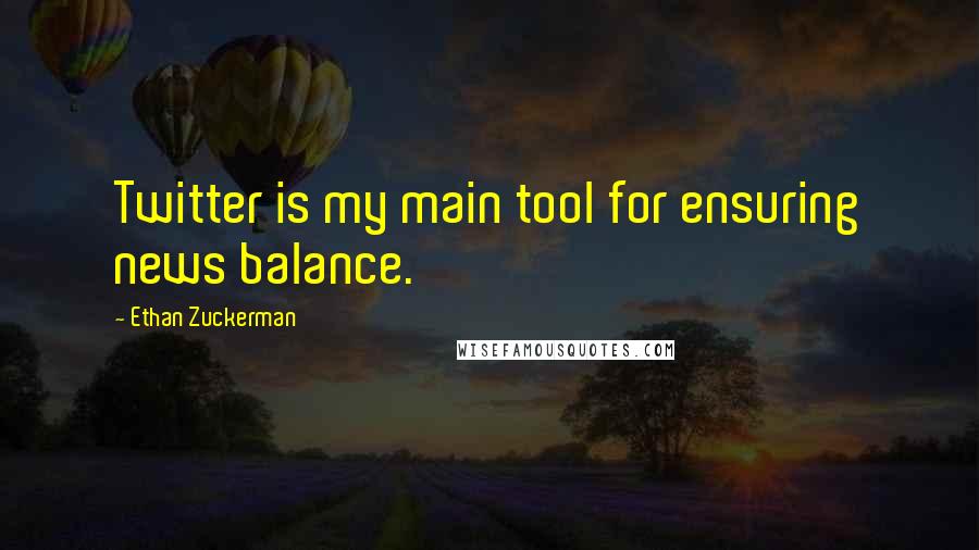 Ethan Zuckerman Quotes: Twitter is my main tool for ensuring news balance.