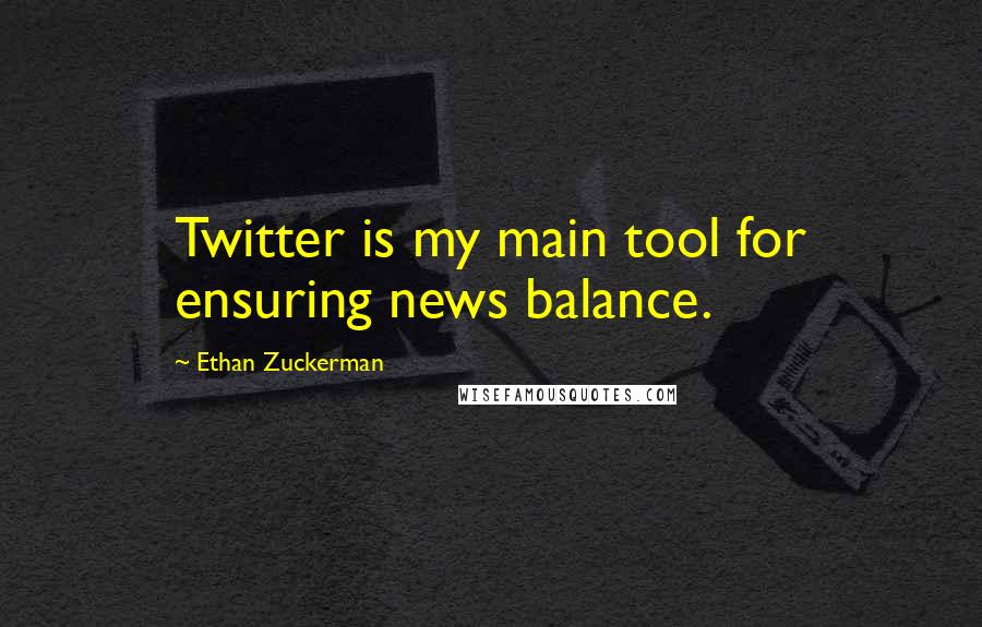 Ethan Zuckerman Quotes: Twitter is my main tool for ensuring news balance.