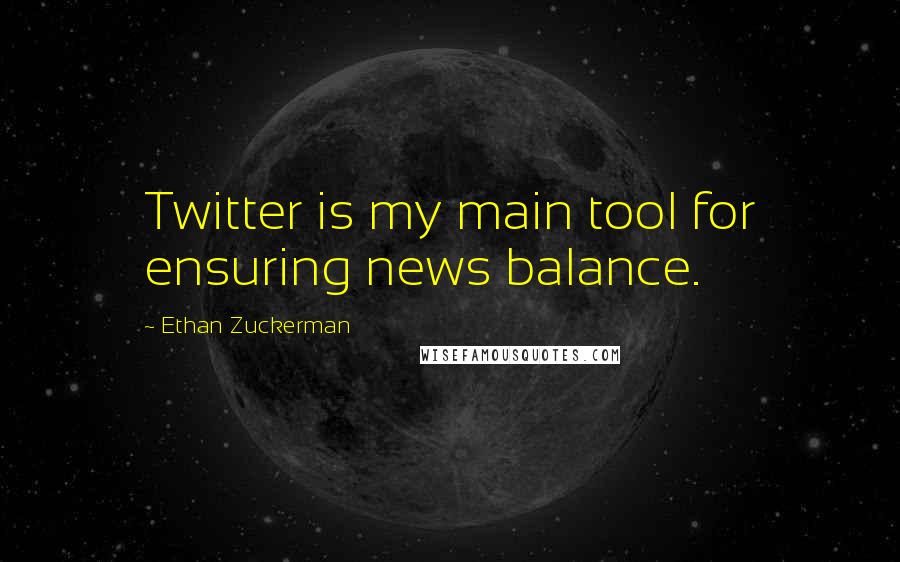 Ethan Zuckerman Quotes: Twitter is my main tool for ensuring news balance.