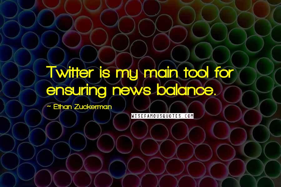 Ethan Zuckerman Quotes: Twitter is my main tool for ensuring news balance.