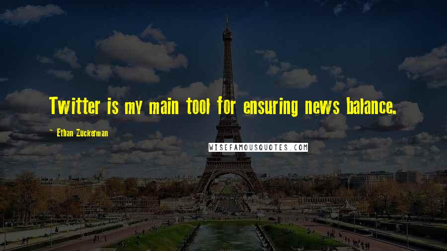 Ethan Zuckerman Quotes: Twitter is my main tool for ensuring news balance.