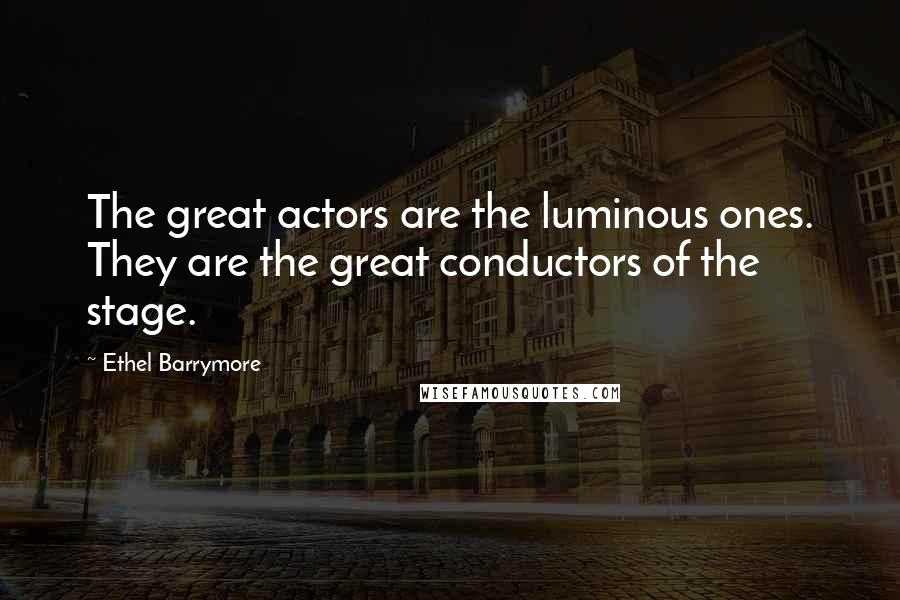 Ethel Barrymore Quotes: The great actors are the luminous ones. They are the great conductors of the stage.