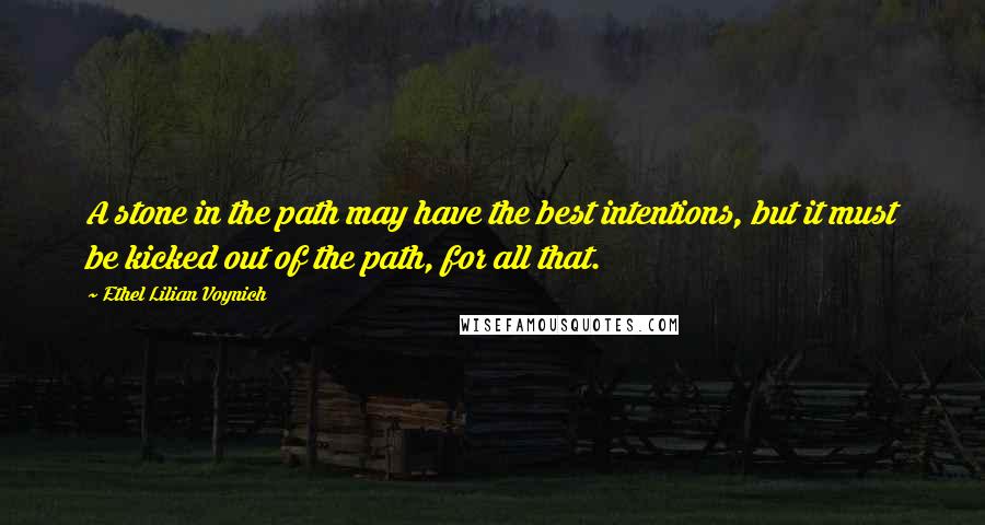 Ethel Lilian Voynich Quotes: A stone in the path may have the best intentions, but it must be kicked out of the path, for all that.