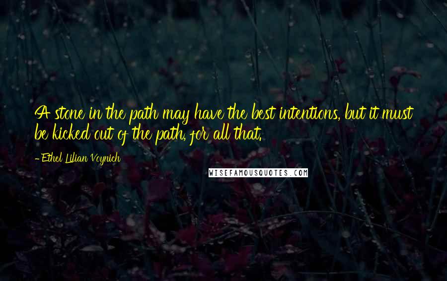 Ethel Lilian Voynich Quotes: A stone in the path may have the best intentions, but it must be kicked out of the path, for all that.