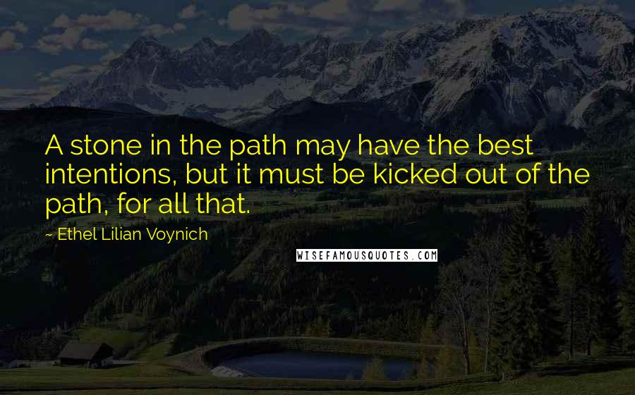 Ethel Lilian Voynich Quotes: A stone in the path may have the best intentions, but it must be kicked out of the path, for all that.