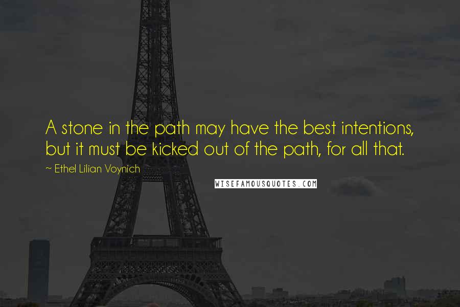 Ethel Lilian Voynich Quotes: A stone in the path may have the best intentions, but it must be kicked out of the path, for all that.