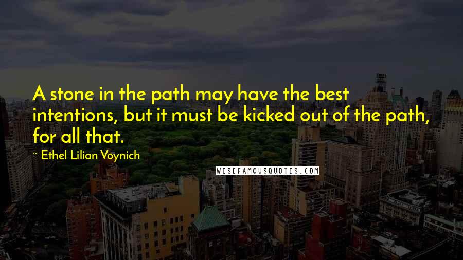 Ethel Lilian Voynich Quotes: A stone in the path may have the best intentions, but it must be kicked out of the path, for all that.