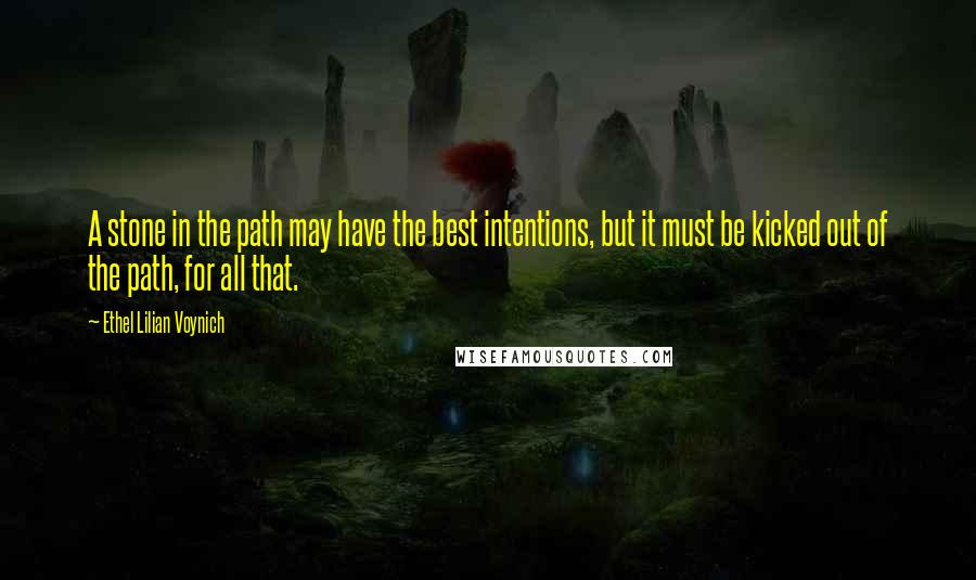 Ethel Lilian Voynich Quotes: A stone in the path may have the best intentions, but it must be kicked out of the path, for all that.