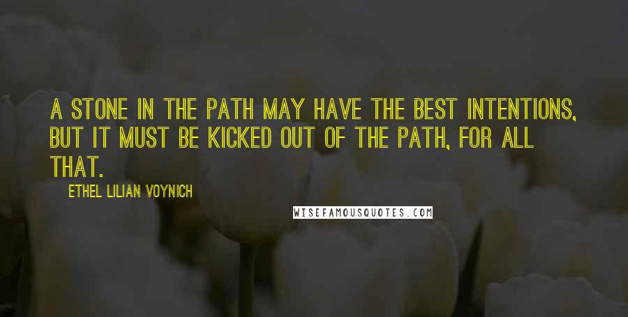 Ethel Lilian Voynich Quotes: A stone in the path may have the best intentions, but it must be kicked out of the path, for all that.