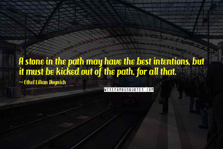 Ethel Lilian Voynich Quotes: A stone in the path may have the best intentions, but it must be kicked out of the path, for all that.