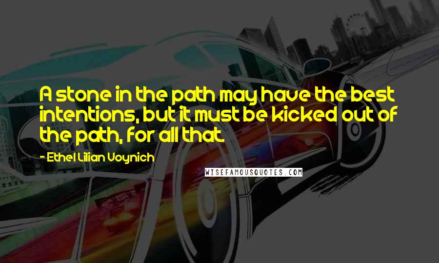 Ethel Lilian Voynich Quotes: A stone in the path may have the best intentions, but it must be kicked out of the path, for all that.