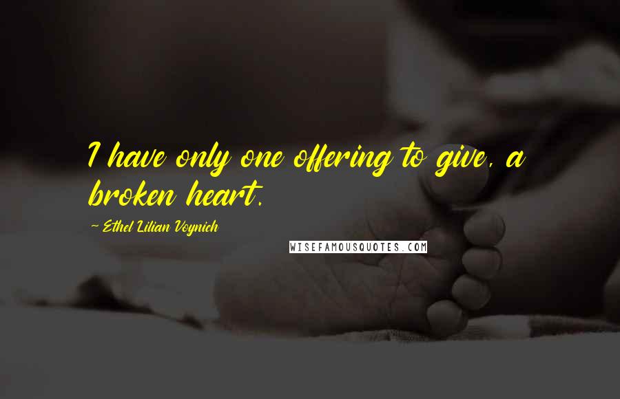 Ethel Lilian Voynich Quotes: I have only one offering to give, a broken heart.