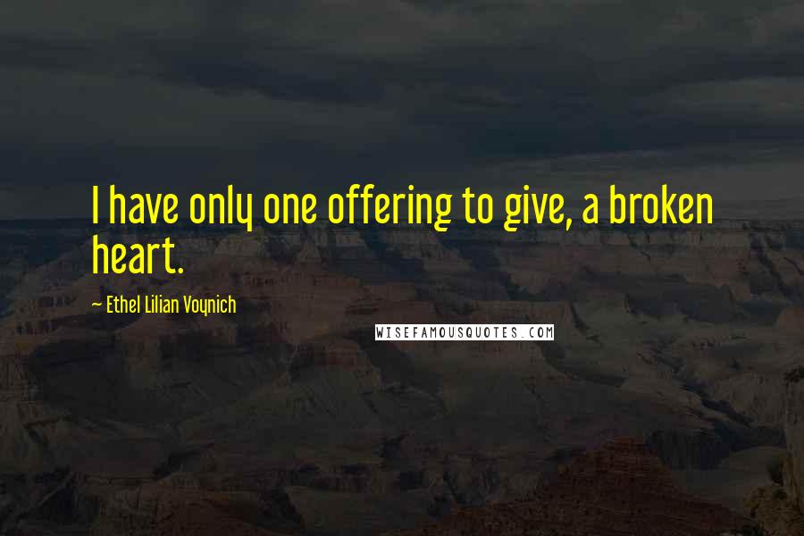 Ethel Lilian Voynich Quotes: I have only one offering to give, a broken heart.