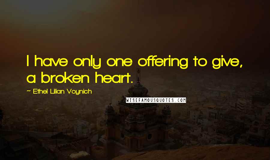 Ethel Lilian Voynich Quotes: I have only one offering to give, a broken heart.