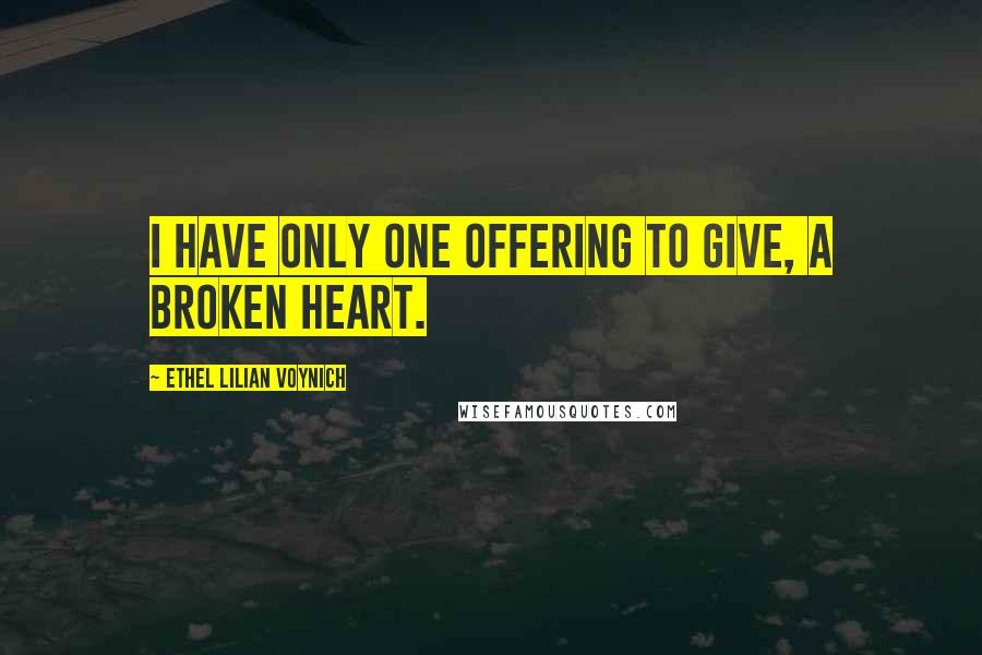 Ethel Lilian Voynich Quotes: I have only one offering to give, a broken heart.