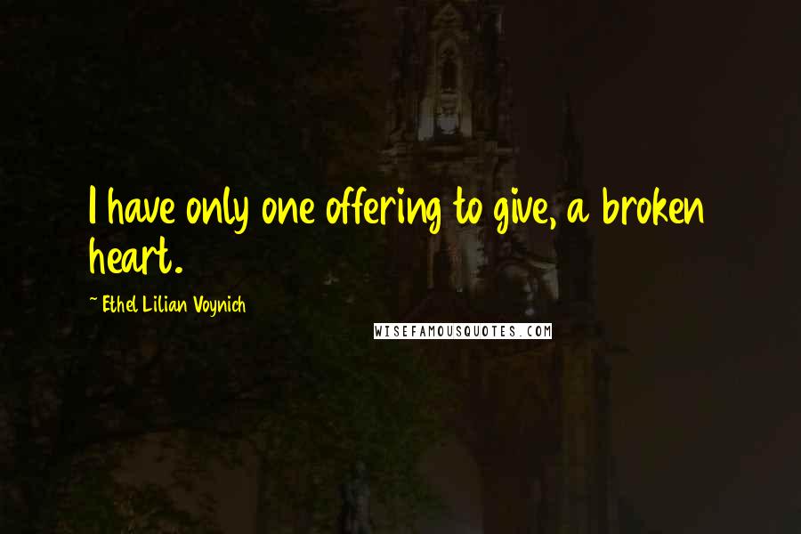 Ethel Lilian Voynich Quotes: I have only one offering to give, a broken heart.