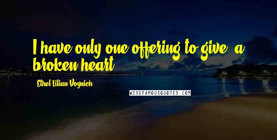 Ethel Lilian Voynich Quotes: I have only one offering to give, a broken heart.