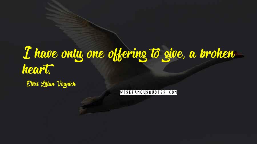 Ethel Lilian Voynich Quotes: I have only one offering to give, a broken heart.