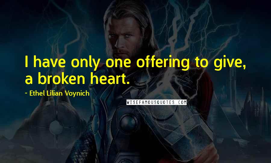 Ethel Lilian Voynich Quotes: I have only one offering to give, a broken heart.