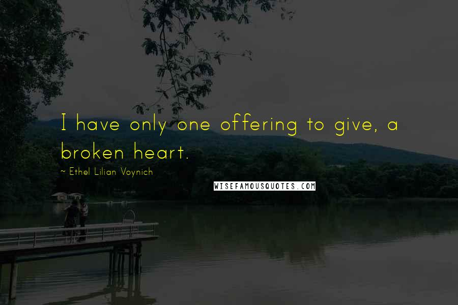 Ethel Lilian Voynich Quotes: I have only one offering to give, a broken heart.