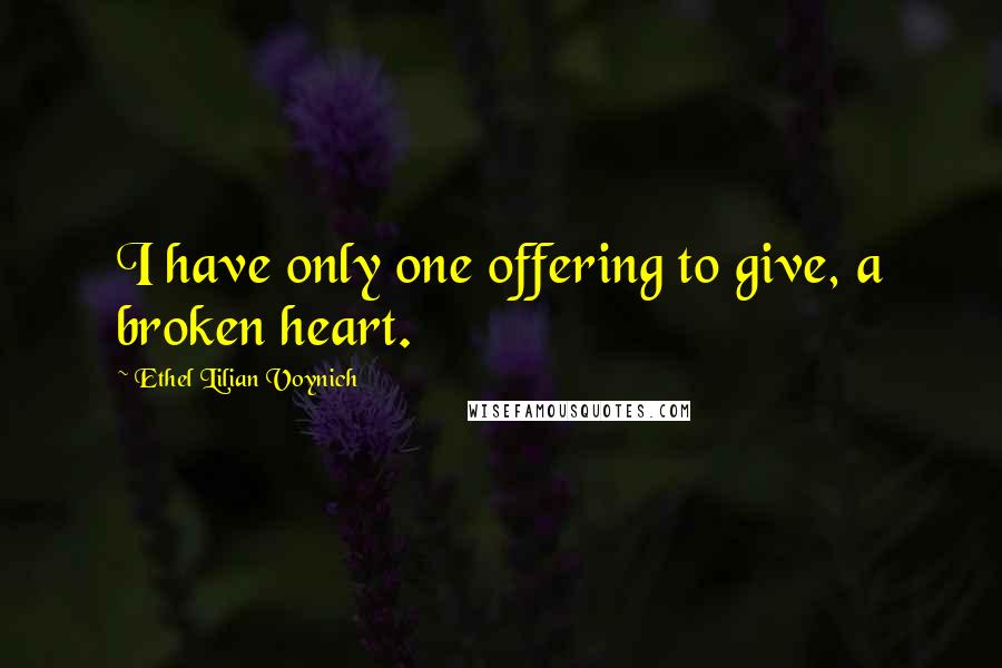 Ethel Lilian Voynich Quotes: I have only one offering to give, a broken heart.