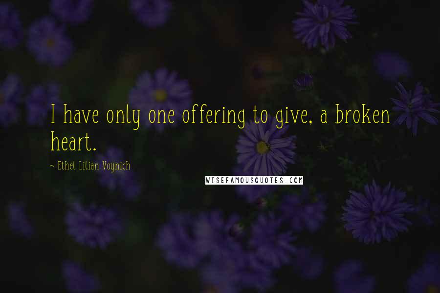 Ethel Lilian Voynich Quotes: I have only one offering to give, a broken heart.