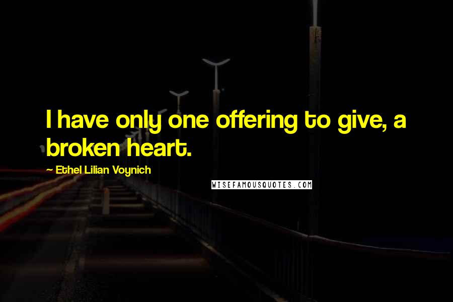 Ethel Lilian Voynich Quotes: I have only one offering to give, a broken heart.