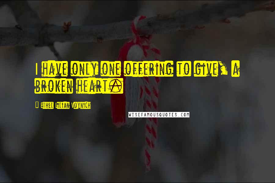 Ethel Lilian Voynich Quotes: I have only one offering to give, a broken heart.