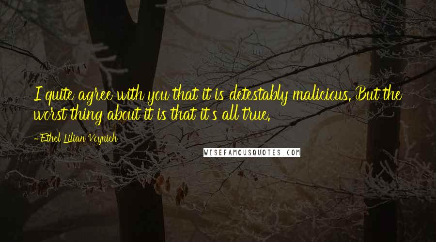 Ethel Lilian Voynich Quotes: I quite agree with you that it is detestably malicious. But the worst thing about it is that it's all true.
