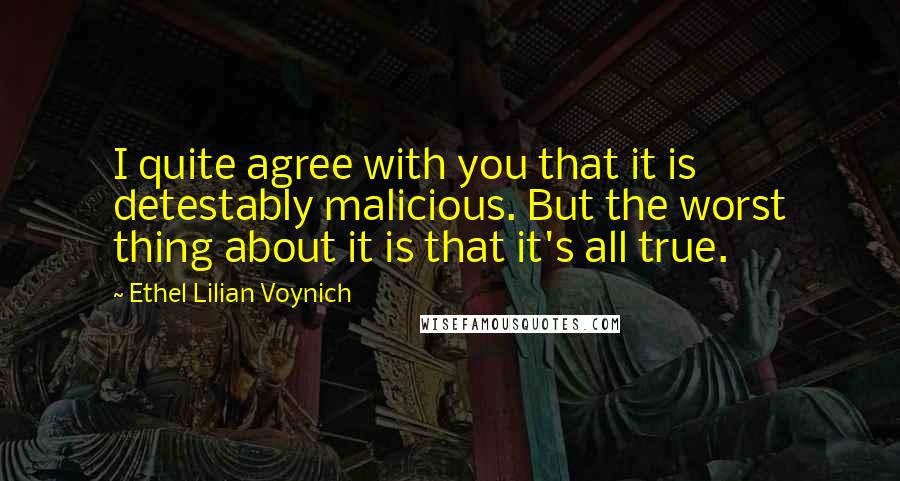 Ethel Lilian Voynich Quotes: I quite agree with you that it is detestably malicious. But the worst thing about it is that it's all true.