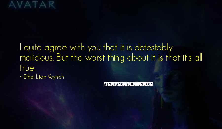 Ethel Lilian Voynich Quotes: I quite agree with you that it is detestably malicious. But the worst thing about it is that it's all true.