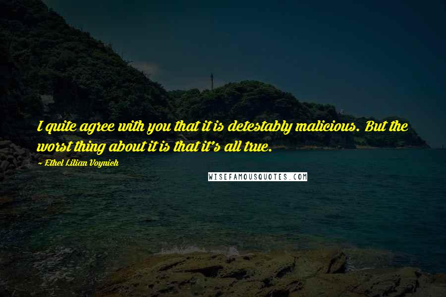 Ethel Lilian Voynich Quotes: I quite agree with you that it is detestably malicious. But the worst thing about it is that it's all true.