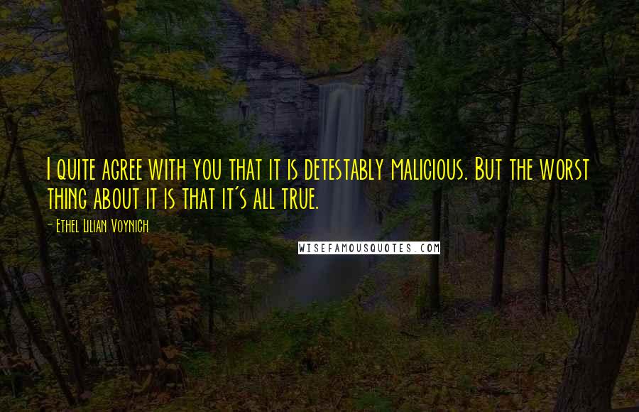 Ethel Lilian Voynich Quotes: I quite agree with you that it is detestably malicious. But the worst thing about it is that it's all true.