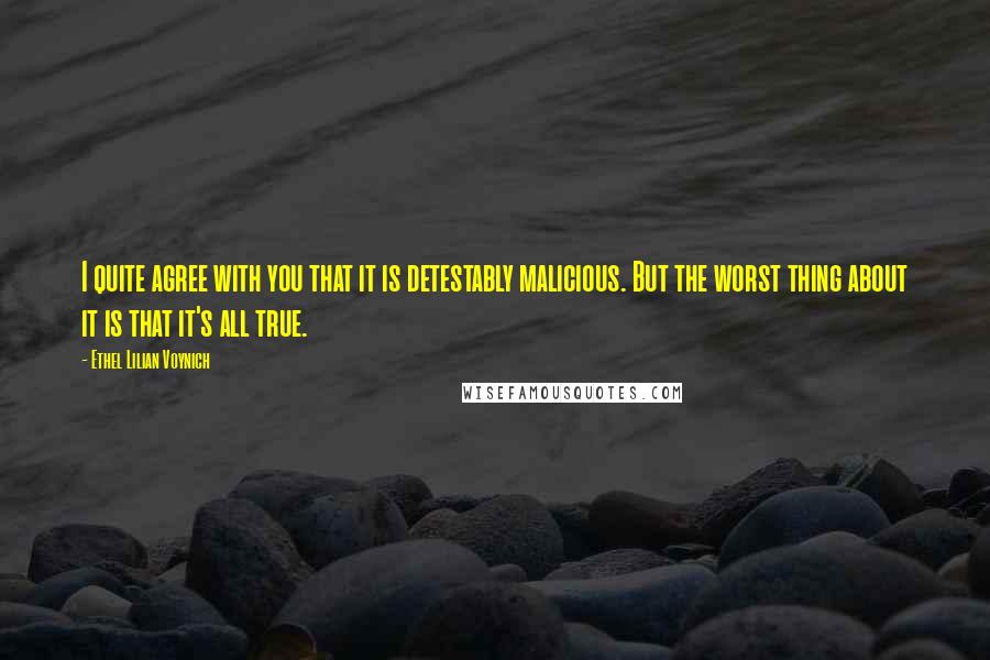 Ethel Lilian Voynich Quotes: I quite agree with you that it is detestably malicious. But the worst thing about it is that it's all true.