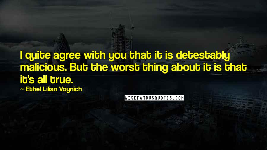 Ethel Lilian Voynich Quotes: I quite agree with you that it is detestably malicious. But the worst thing about it is that it's all true.