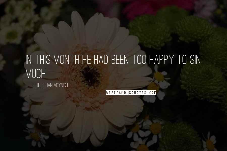 Ethel Lilian Voynich Quotes: In this month he had been too happy to sin much