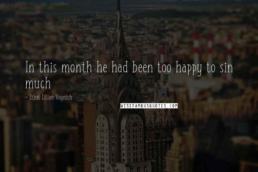 Ethel Lilian Voynich Quotes: In this month he had been too happy to sin much