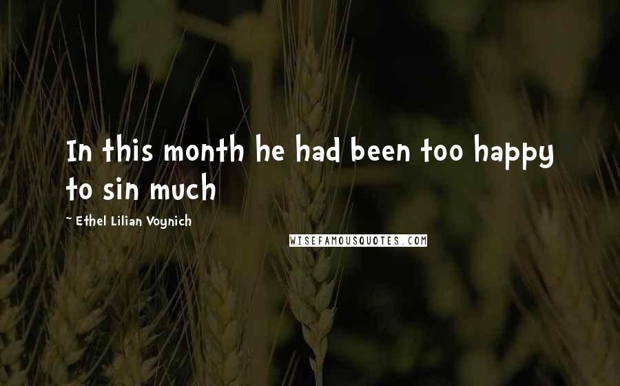 Ethel Lilian Voynich Quotes: In this month he had been too happy to sin much