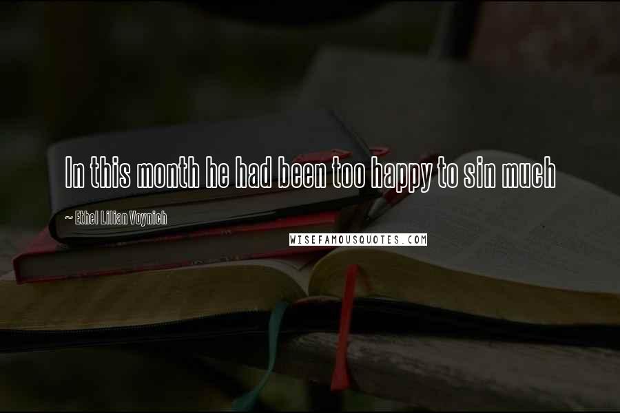 Ethel Lilian Voynich Quotes: In this month he had been too happy to sin much