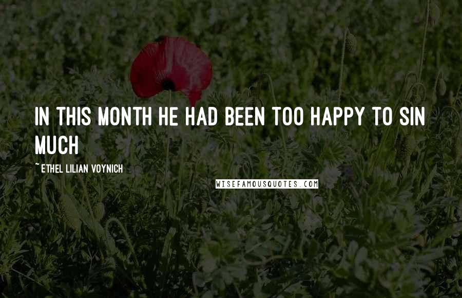 Ethel Lilian Voynich Quotes: In this month he had been too happy to sin much